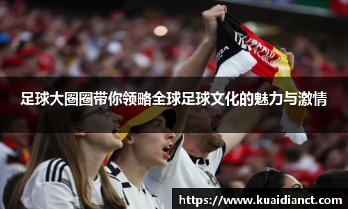 足球大圈圈带你领略全球足球文化的魅力与激情